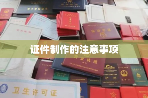 泸西证件制作的注意事项