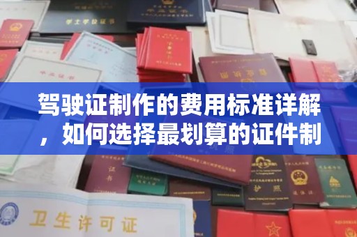 尼勒克驾驶证制作的费用标准详解，如何选择最划算的证件制作服务？